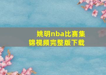 姚明nba比赛集锦视频完整版下载