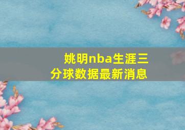 姚明nba生涯三分球数据最新消息