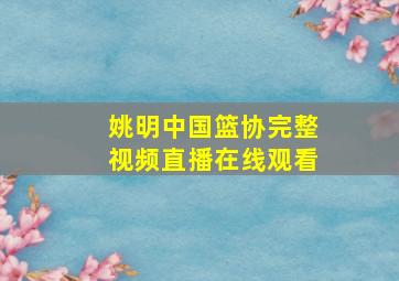 姚明中国篮协完整视频直播在线观看