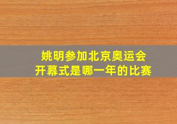 姚明参加北京奥运会开幕式是哪一年的比赛