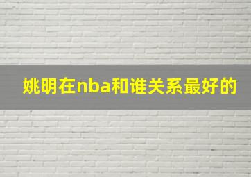 姚明在nba和谁关系最好的