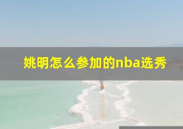 姚明怎么参加的nba选秀