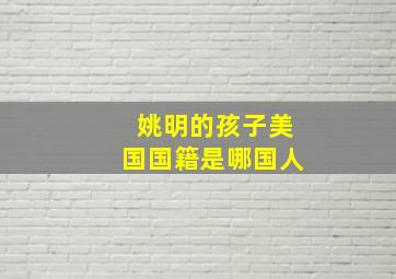 姚明的孩子美国国籍是哪国人