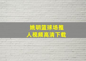 姚明篮球场推人视频高清下载