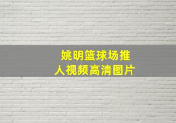 姚明篮球场推人视频高清图片