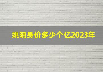 姚明身价多少个亿2023年