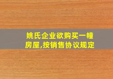 姚氏企业欲购买一幢房屋,按销售协议规定