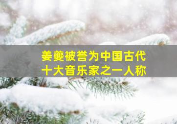 姜夔被誉为中国古代十大音乐家之一人称