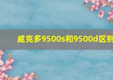 威克多9500s和9500d区别