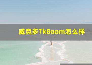 威克多TkBoom怎么样