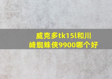 威克多tk15l和川崎蜘蛛侠9900哪个好