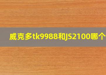 威克多tk9988和JS2100哪个好