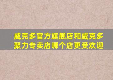 威克多官方旗舰店和威克多聚力专卖店哪个店更受欢迎