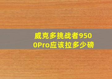 威克多挑战者9500Pro应该拉多少磅