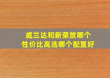 威兰达和新荣放哪个性价比高选哪个配置好