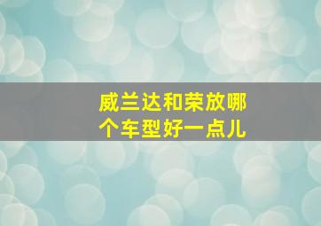 威兰达和荣放哪个车型好一点儿