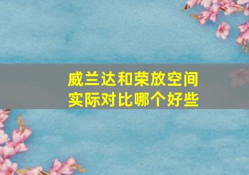 威兰达和荣放空间实际对比哪个好些