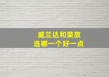 威兰达和荣放选哪一个好一点