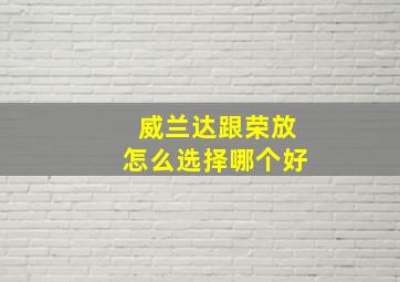 威兰达跟荣放怎么选择哪个好