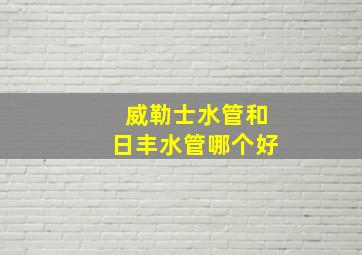 威勒士水管和日丰水管哪个好