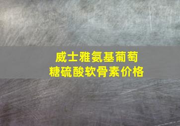 威士雅氨基葡萄糖硫酸软骨素价格