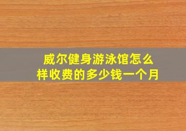 威尔健身游泳馆怎么样收费的多少钱一个月