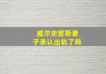 威尔史密斯妻子承认出轨了吗