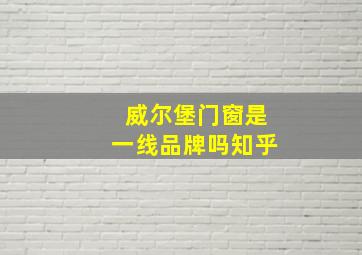 威尔堡门窗是一线品牌吗知乎