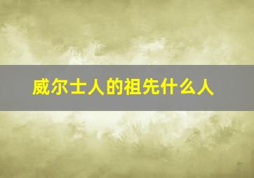 威尔士人的祖先什么人