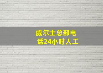 威尔士总部电话24小时人工