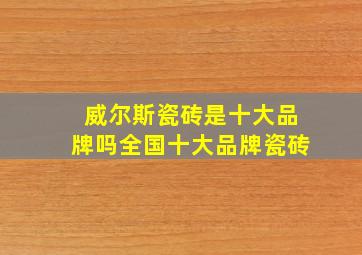 威尔斯瓷砖是十大品牌吗全国十大品牌瓷砖