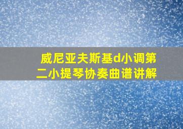 威尼亚夫斯基d小调第二小提琴协奏曲谱讲解