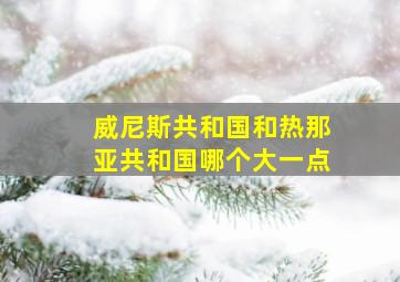 威尼斯共和国和热那亚共和国哪个大一点