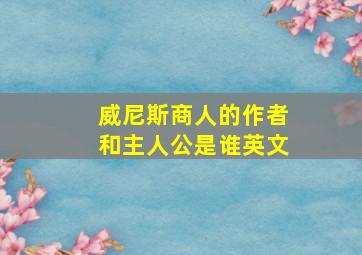 威尼斯商人的作者和主人公是谁英文