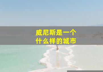 威尼斯是一个什么样的城市