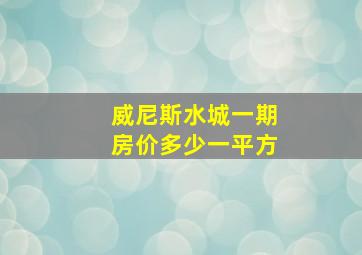 威尼斯水城一期房价多少一平方