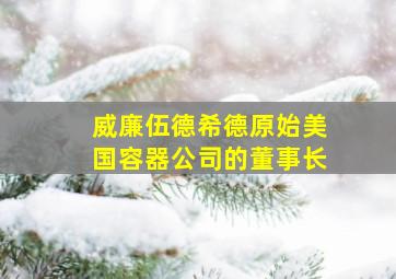 威廉伍德希德原始美国容器公司的董事长