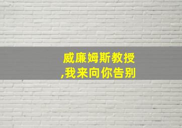 威廉姆斯教授,我来向你告别