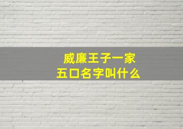 威廉王子一家五口名字叫什么