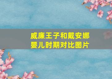 威廉王子和戴安娜婴儿时期对比图片