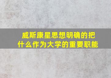 威斯康星思想明确的把什么作为大学的重要职能