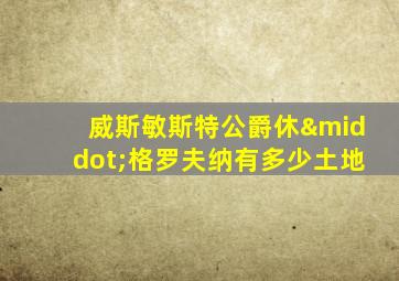 威斯敏斯特公爵休·格罗夫纳有多少土地