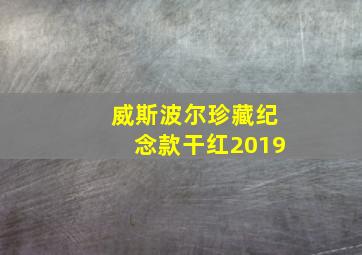 威斯波尔珍藏纪念款干红2019