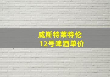 威斯特莱特伦12号啤酒单价