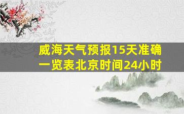 威海天气预报15天准确一览表北京时间24小时