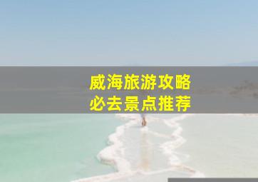 威海旅游攻略必去景点推荐