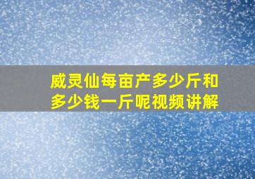 威灵仙每亩产多少斤和多少钱一斤呢视频讲解