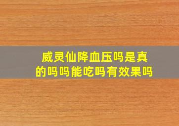 威灵仙降血压吗是真的吗吗能吃吗有效果吗