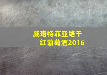 威珞特菲亚络干红葡萄酒2016