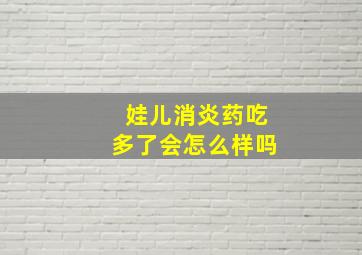 娃儿消炎药吃多了会怎么样吗